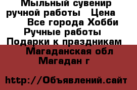 Мыльный сувенир ручной работы › Цена ­ 200 - Все города Хобби. Ручные работы » Подарки к праздникам   . Магаданская обл.,Магадан г.